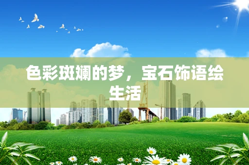 色彩斑斓的梦，宝石饰语绘生活