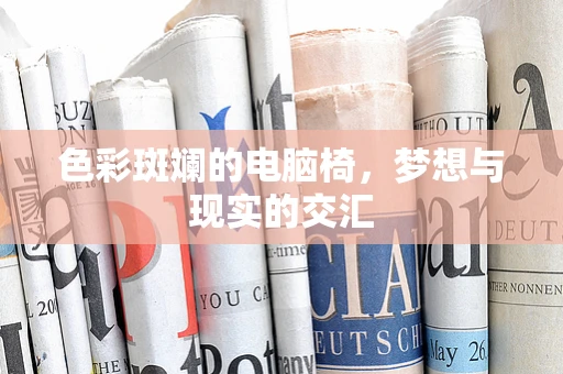 色彩斑斓的电脑椅，梦想与现实的交汇
