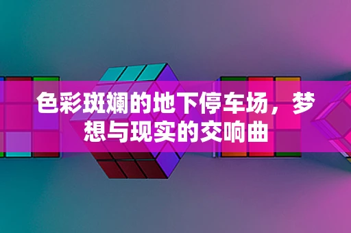 色彩斑斓的地下停车场，梦想与现实的交响曲
