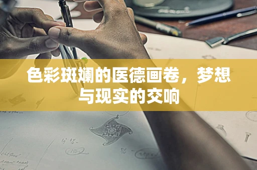 色彩斑斓的医德画卷，梦想与现实的交响