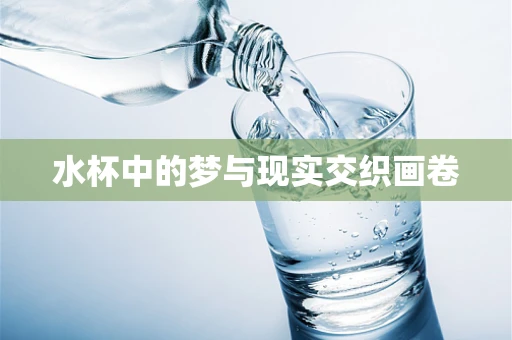 水杯中的梦与现实交织画卷
