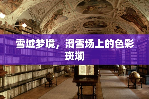 雪域梦境，滑雪场上的色彩斑斓