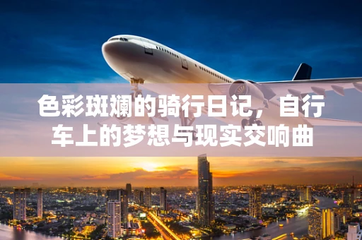色彩斑斓的骑行日记，自行车上的梦想与现实交响曲