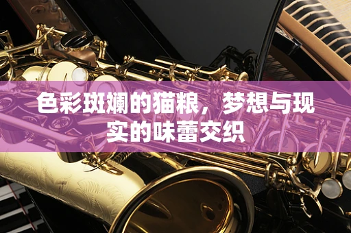 色彩斑斓的猫粮，梦想与现实的味蕾交织
