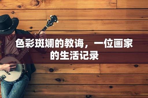 色彩斑斓的教诲，一位画家的生活记录