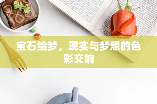 宝石绘梦，现实与梦想的色彩交响