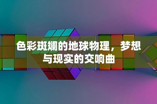 色彩斑斓的地球物理，梦想与现实的交响曲