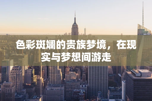 色彩斑斓的贵族梦境，在现实与梦想间游走