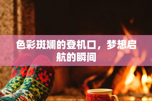 色彩斑斓的登机口，梦想启航的瞬间