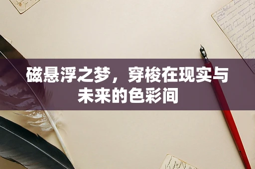 磁悬浮之梦，穿梭在现实与未来的色彩间