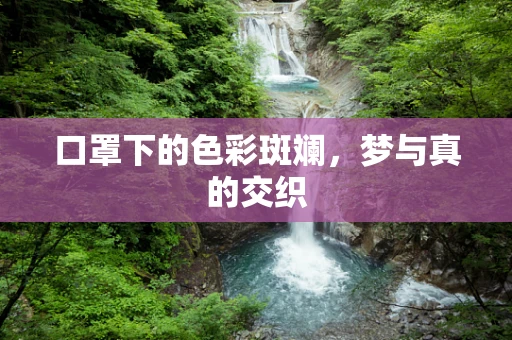 口罩下的色彩斑斓，梦与真的交织