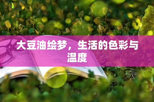 大豆油绘梦，生活的色彩与温度