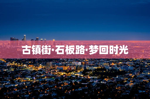 古镇街·石板路·梦回时光