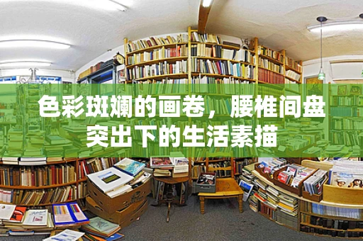 色彩斑斓的画卷，腰椎间盘突出下的生活素描