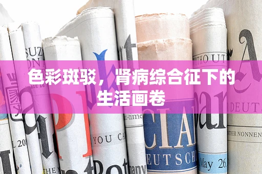 色彩斑驳，肾病综合征下的生活画卷