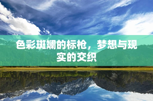 色彩斑斓的标枪，梦想与现实的交织