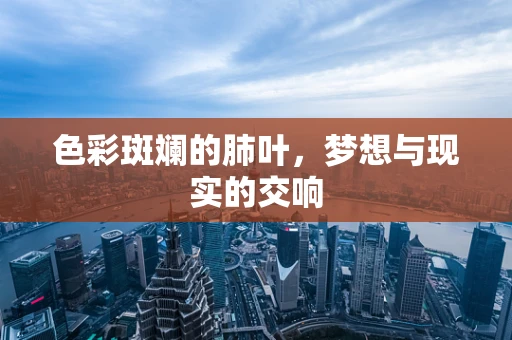 色彩斑斓的肺叶，梦想与现实的交响