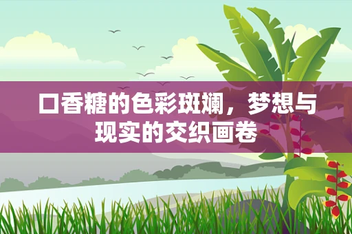 口香糖的色彩斑斓，梦想与现实的交织画卷