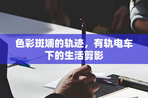 色彩斑斓的轨迹，有轨电车下的生活剪影