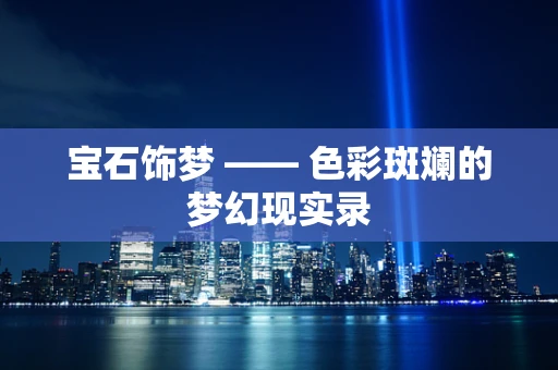 宝石饰梦 —— 色彩斑斓的梦幻现实录