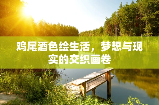 鸡尾酒色绘生活，梦想与现实的交织画卷