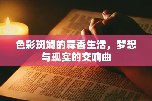 色彩斑斓的蒜香生活，梦想与现实的交响曲