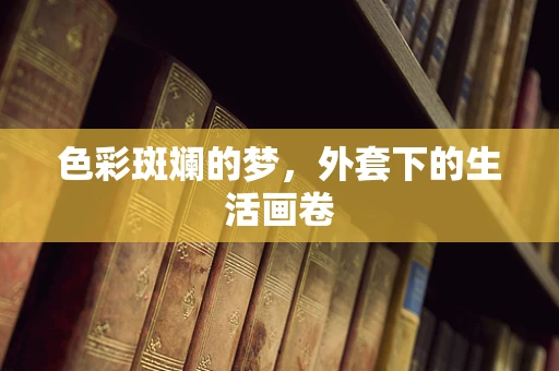 色彩斑斓的梦，外套下的生活画卷