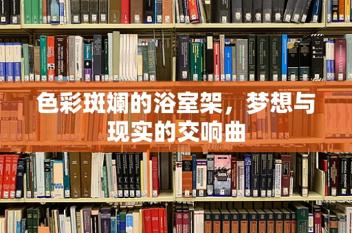 色彩斑斓的浴室架，梦想与现实的交响曲