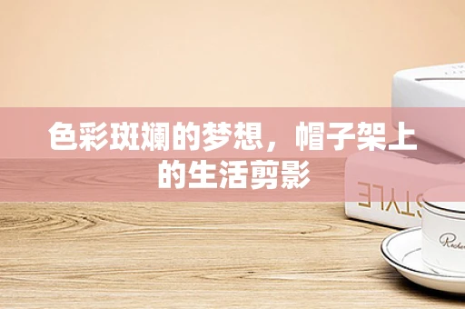色彩斑斓的梦想，帽子架上的生活剪影