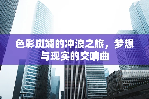 色彩斑斓的冲浪之旅，梦想与现实的交响曲