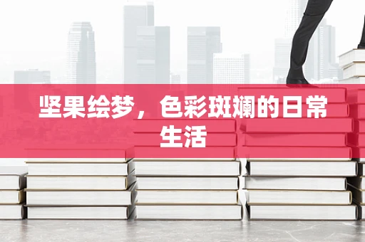 坚果绘梦，色彩斑斓的日常生活