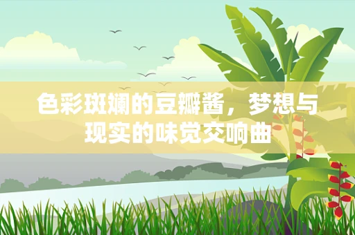 色彩斑斓的豆瓣酱，梦想与现实的味觉交响曲