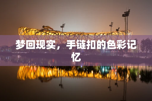 梦回现实，手链扣的色彩记忆