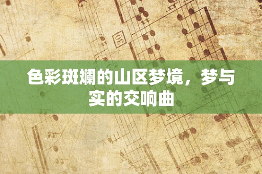 色彩斑斓的山区梦境，梦与实的交响曲