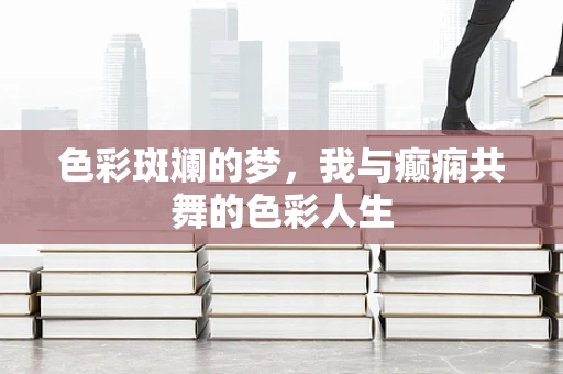 色彩斑斓的梦，我与癫痫共舞的色彩人生