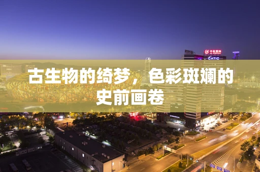 古生物的绮梦，色彩斑斓的史前画卷