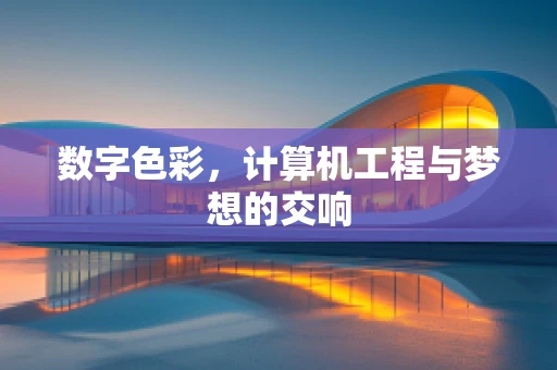 数字色彩，计算机工程与梦想的交响