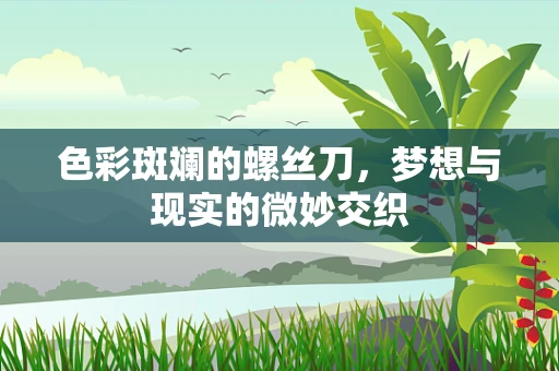 色彩斑斓的螺丝刀，梦想与现实的微妙交织