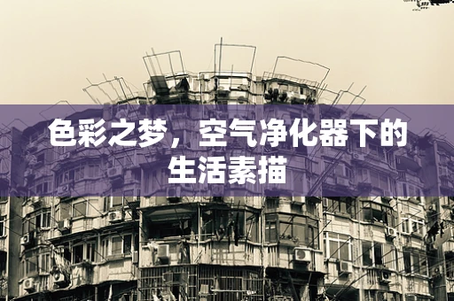 色彩之梦，空气净化器下的生活素描