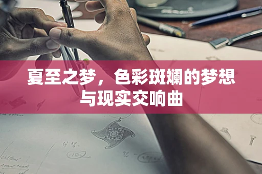 夏至之梦，色彩斑斓的梦想与现实交响曲
