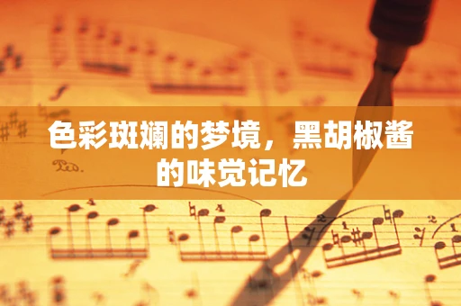 色彩斑斓的梦境，黑胡椒酱的味觉记忆