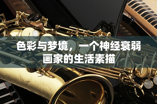 色彩与梦境，一个神经衰弱画家的生活素描
