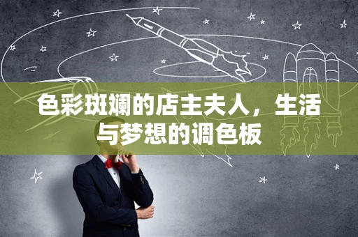 色彩斑斓的店主夫人，生活与梦想的调色板