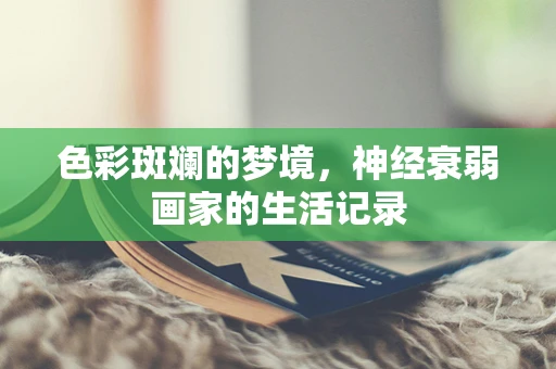 色彩斑斓的梦境，神经衰弱画家的生活记录