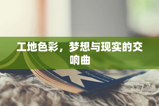 工地色彩，梦想与现实的交响曲