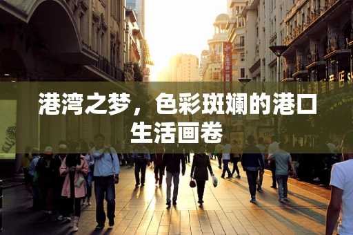 港湾之梦，色彩斑斓的港口生活画卷