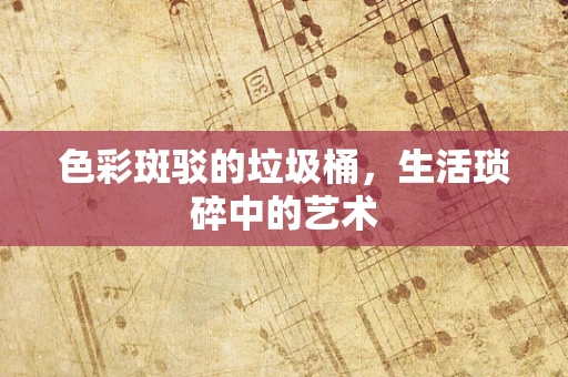 色彩斑驳的垃圾桶，生活琐碎中的艺术