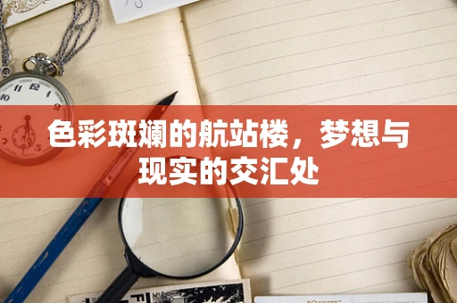 色彩斑斓的航站楼，梦想与现实的交汇处