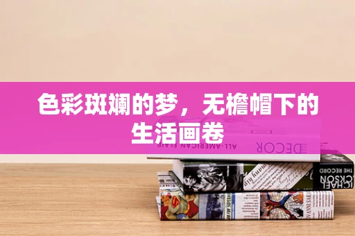 色彩斑斓的梦，无檐帽下的生活画卷