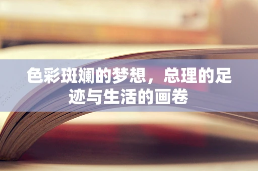 色彩斑斓的梦想，总理的足迹与生活的画卷